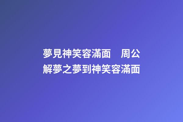 夢見神笑容滿面　周公解夢之夢到神笑容滿面